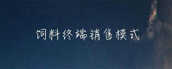 飼料終端銷(xiāo)售模式在畜牧漁業(yè)中的實(shí)踐與創(chuàng)新